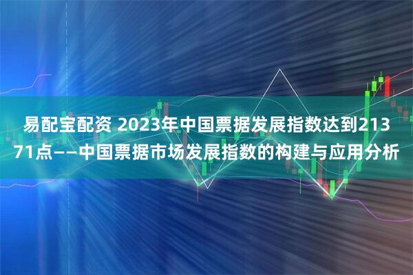 易配宝配资 2023年中国票据发展指数达到21371点——中国票据市场发展指数的构建与应用分析