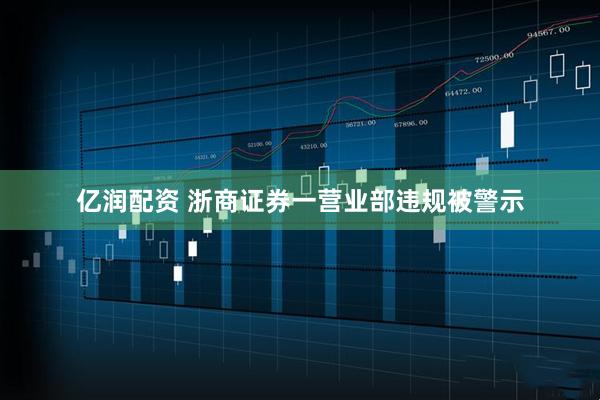 亿润配资 浙商证券一营业部违规被警示
