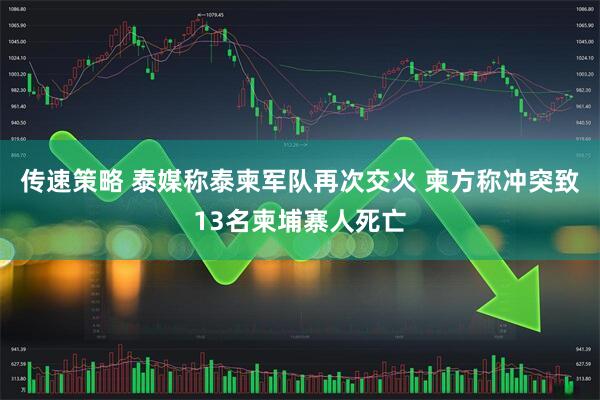 传速策略 泰媒称泰柬军队再次交火 柬方称冲突致13名柬埔寨人死亡