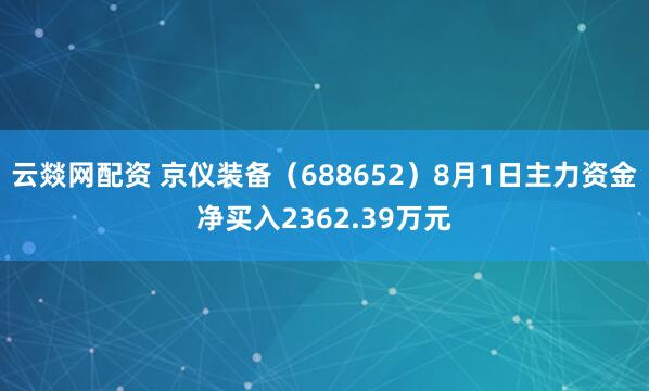 云燚网配资 京仪装备（688652）8月1日主力资金净买入2362.39万元