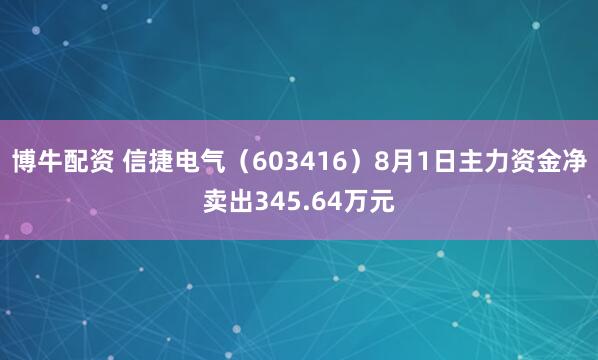 博牛配资 信捷电气（603416）8月1日主力资金净卖出345.64万元