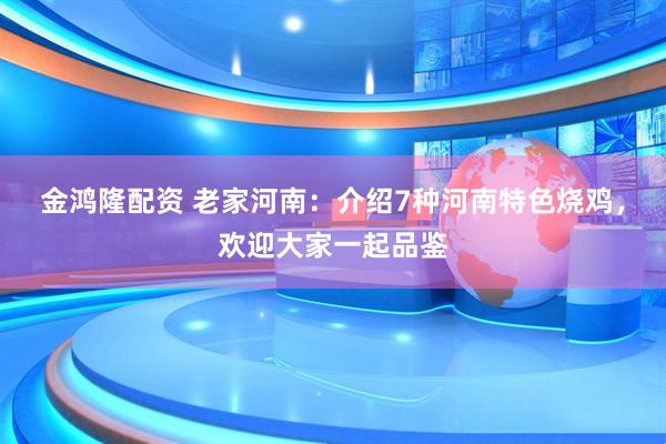 金鸿隆配资 老家河南：介绍7种河南特色烧鸡，欢迎大家一起品鉴